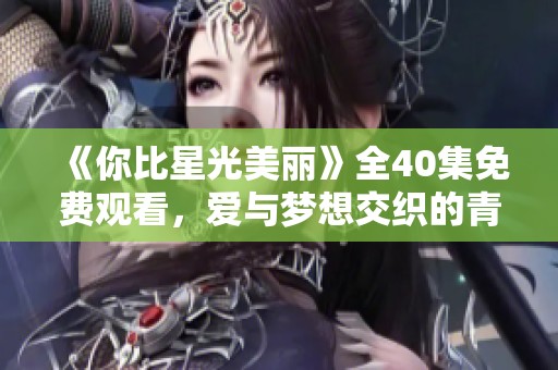 《你比星光美麗》全40集免費(fèi)觀看，愛(ài)與夢(mèng)想交織的青春故事