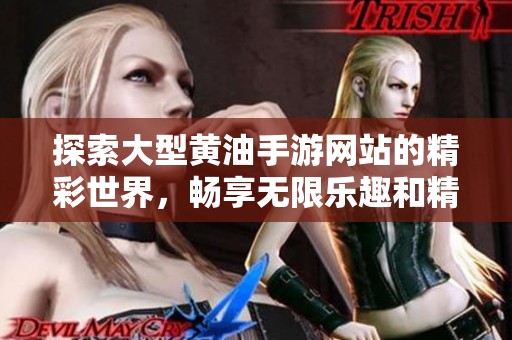 探索大型黃油手游網(wǎng)站的精彩世界，暢享無限樂趣和精彩體驗(yàn)