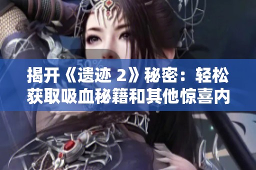 揭開《遺跡 2》秘密：輕松獲取吸血秘籍和其他驚喜內(nèi)容