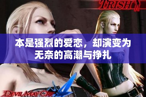 本是強(qiáng)烈的愛戀，卻演變?yōu)闊o奈的高潮與掙扎