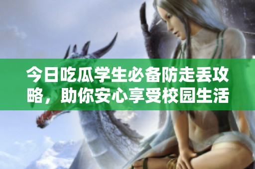 今日吃瓜學(xué)生必備防走丟攻略，助你安心享受校園生活