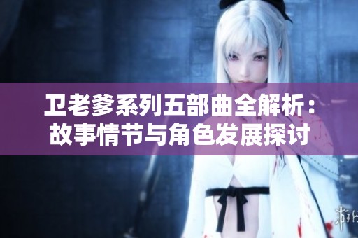衛(wèi)老爹系列五部曲全解析：故事情節(jié)與角色發(fā)展探討