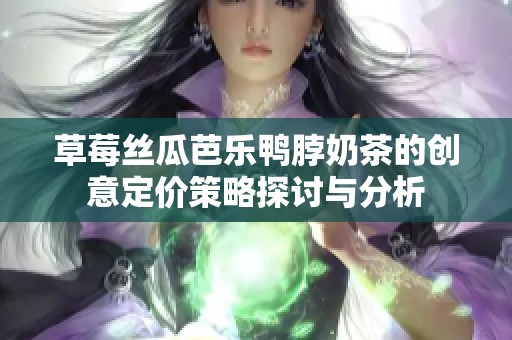 草莓絲瓜芭樂鴨脖奶茶的創(chuàng)意定價策略探討與分析