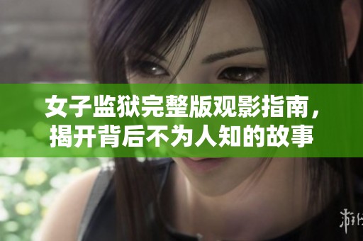 女子監(jiān)獄完整版觀影指南，揭開背后不為人知的故事