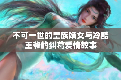 不可一世的皇族嫡女與冷酷王爺?shù)募m葛愛(ài)情故事