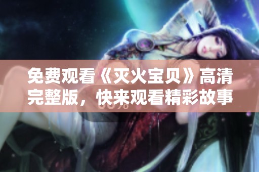 免費(fèi)觀看《滅火寶貝》高清完整版，快來觀看精彩故事！