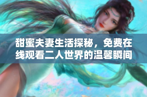 甜蜜夫妻生活探秘，免費(fèi)在線觀看二人世界的溫馨瞬間