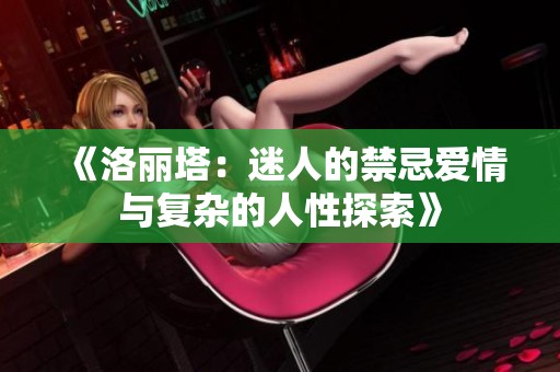 《洛麗塔：迷人的禁忌愛情與復(fù)雜的人性探索》