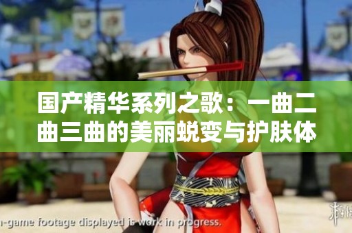 國(guó)產(chǎn)精華系列之歌：一曲二曲三曲的美麗蛻變與護(hù)膚體驗(yàn)