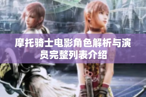 摩托騎士電影角色解析與演員完整列表介紹