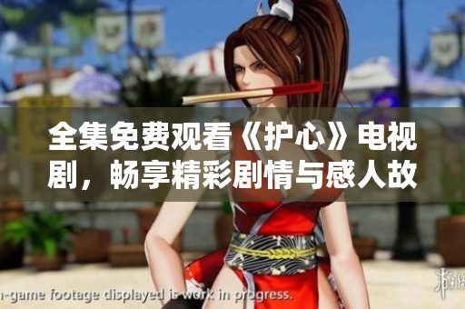 全集免費(fèi)觀看《護(hù)心》電視劇，暢享精彩劇情與感人故事