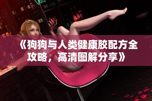 《狗狗與人類健康膠配方全攻略，高清圖解分享》