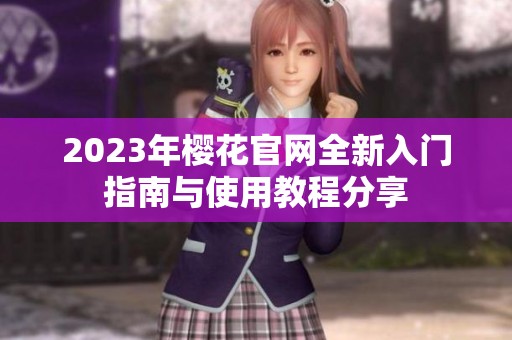 2023年櫻花官網(wǎng)全新入門指南與使用教程分享