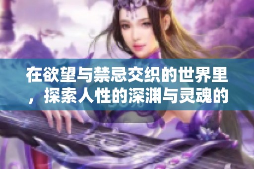 在欲望與禁忌交織的世界里，探索人性的深淵與靈魂的掙扎