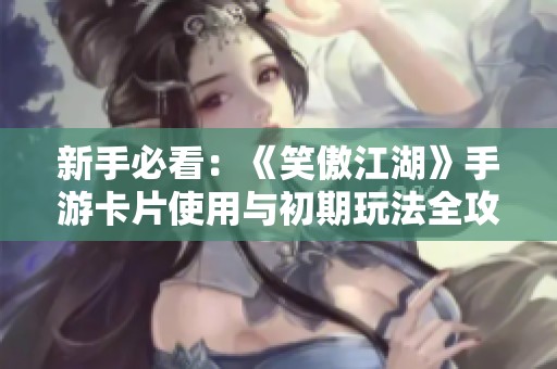 新手必看：《笑傲江湖》手游卡片使用與初期玩法全攻略