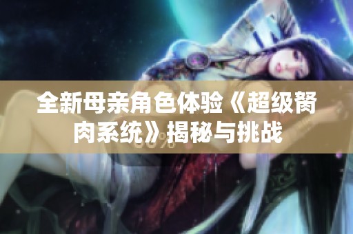全新母親角色體驗《超級胬肉系統(tǒng)》揭秘與挑戰(zhàn)