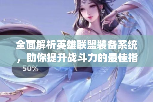 全面解析英雄聯(lián)盟裝備系統(tǒng)，助你提升戰(zhàn)斗力的最佳指南