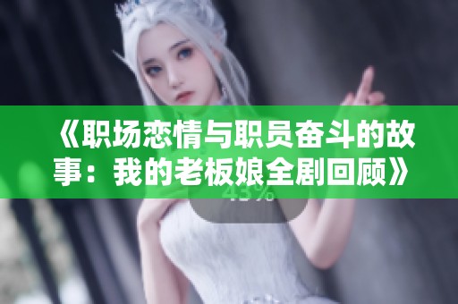 《職場戀情與職員奮斗的故事：我的老板娘全劇回顧》