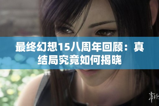 最終幻想15八周年回顧：真結(jié)局究竟如何揭曉