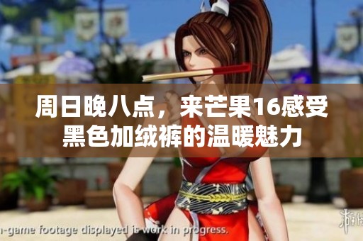 周日晚八點(diǎn)，來芒果16感受黑色加絨褲的溫暖魅力