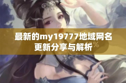 最新的my19777地域網(wǎng)名更新分享與解析
