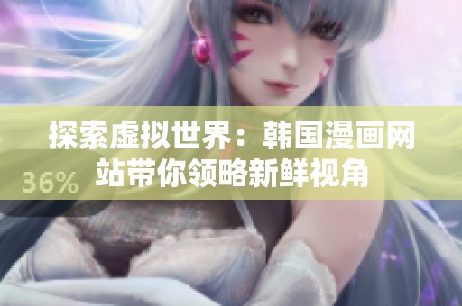探索虛擬世界：韓國(guó)漫畫(huà)網(wǎng)站帶你領(lǐng)略新鮮視角