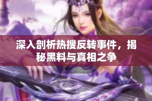 深入剖析熱搜反轉事件，揭秘黑料與真相之爭