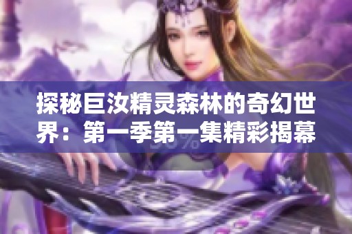 探秘巨汝精靈森林的奇幻世界：第一季第一集精彩揭幕