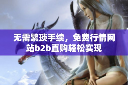 無(wú)需繁瑣手續(xù),免費(fèi)行情網(wǎng)站b2b直購(gòu)輕松實(shí)現(xiàn) 無(wú)需繁瑣手續(xù),免費(fèi)行情網(wǎng)站b2b直購(gòu)輕松實(shí)現(xiàn)