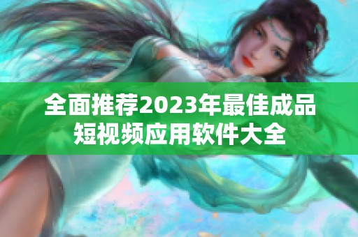 全面推薦2023年最佳成品短視頻應用軟件大全