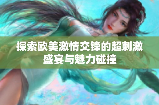 探索歐美激情交鋒的超刺激盛宴與魅力碰撞