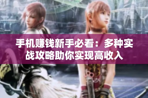 手機(jī)賺錢新手必看:多種實(shí)戰(zhàn)攻略助你實(shí)現(xiàn)高收入 手機(jī)賺錢新手必看:多種實(shí)戰(zhàn)攻略助你實(shí)現(xiàn)高收入