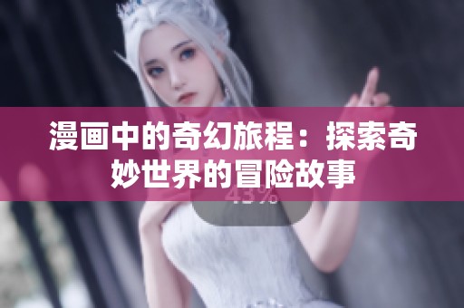 漫畫中的奇幻旅程：探索奇妙世界的冒險(xiǎn)故事