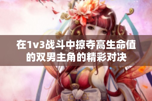 在1v3戰(zhàn)斗中掠奪高生命值的雙男主角的精彩對(duì)決