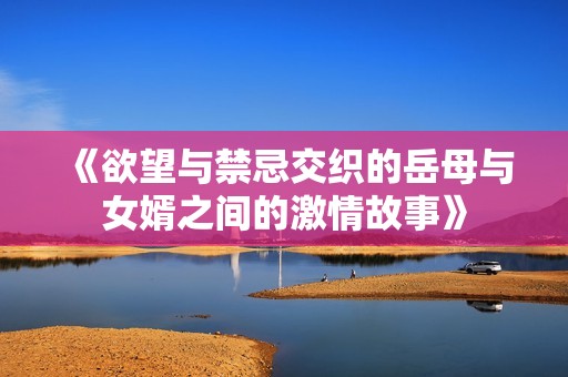 《欲望與禁忌交織的岳母與女婿之間的激情故事》
