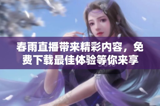 春雨直播帶來精彩內(nèi)容，免費下載最佳體驗等你來享