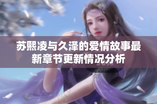 蘇熙凌與久澤的愛情故事最新章節(jié)更新情況分析