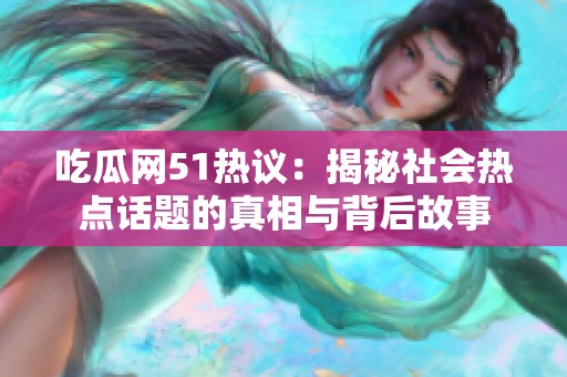吃瓜網(wǎng)51熱議：揭秘社會熱點話題的真相與背后故事