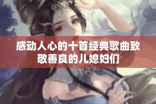 感動(dòng)人心的十首經(jīng)典歌曲致敬善良的兒媳婦們
