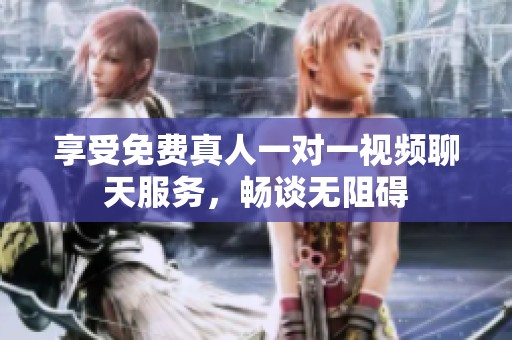 享受免費真人一對一視頻聊天服務，暢談無阻礙