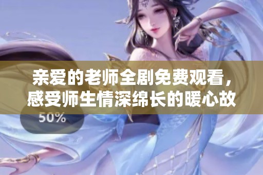 親愛的老師全劇免費(fèi)觀看，感受師生情深綿長(zhǎng)的暖心故事