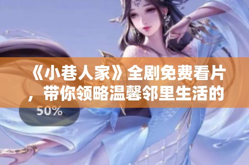 《小巷人家》全劇免費(fèi)看片，帶你領(lǐng)略溫馨鄰里生活的點(diǎn)滴故事