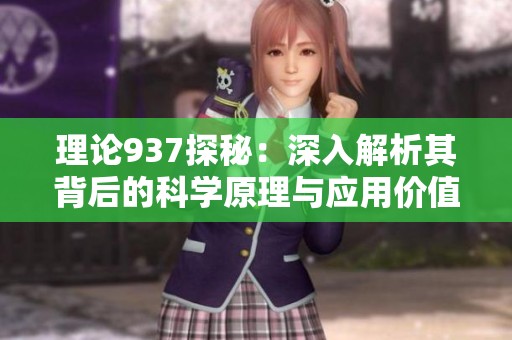 理論937探秘:深入解析其背后的科學(xué)原理與應(yīng)用價(jià)值 理論937探秘:深入解析其背后的科學(xué)原理與應(yīng)用價(jià)值