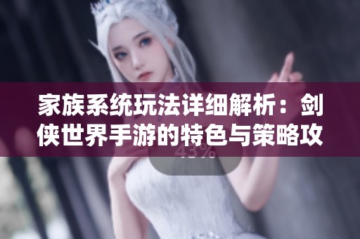 家族系統(tǒng)玩法詳細解析：劍俠世界手游的特色與策略攻略