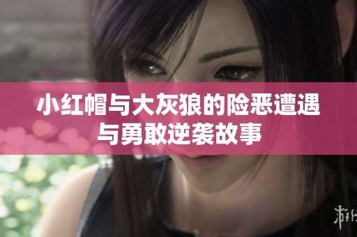 小紅帽與大灰狼的險(xiǎn)惡遭遇與勇敢逆襲故事