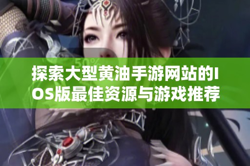 探索大型黃油手游網(wǎng)站的IOS版最佳資源與游戲推薦