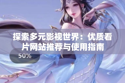 探索多元影視世界：優(yōu)質(zhì)看片網(wǎng)站推薦與使用指南