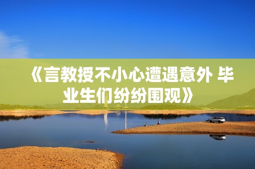 《言教授不小心遭遇意外 畢業(yè)生們紛紛圍觀》