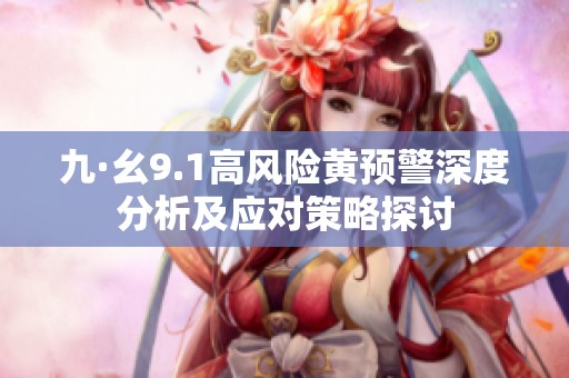 九·幺9.1高風險黃預(yù)警深度分析及應(yīng)對策略探討