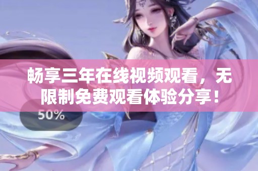 暢享三年在線視頻觀看，無限制免費觀看體驗分享！